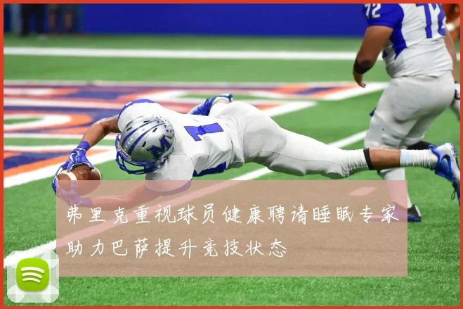 弗里克重视球员健康聘请睡眠专家助力巴萨提升竞技状态