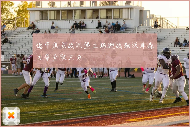 德甲焦点战汉堡主场迎战勒沃库森力争全取三分