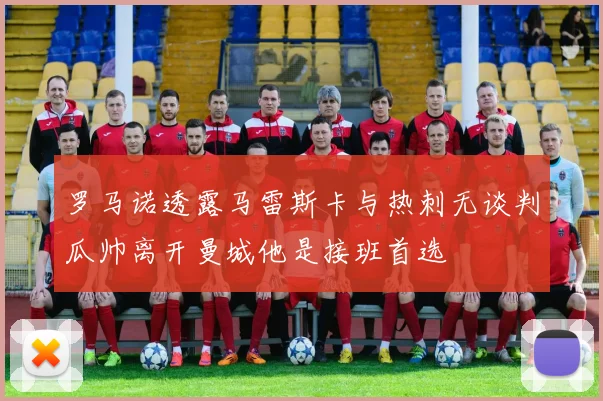 罗马诺透露马雷斯卡与热刺无谈判瓜帅离开曼城他是接班首选